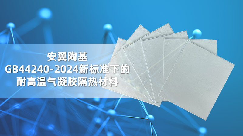 安翼陶基：GB44240-2024新標(biāo)準(zhǔn)下的耐高溫氣凝膠隔熱材料
